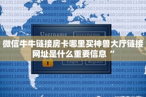 微信牛牛链接房卡哪里买神兽大厅链接网址是什么重要信息“