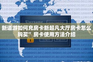 新道游如何充房卡新超凡大厅房卡怎么购买”房卡使用方法介绍