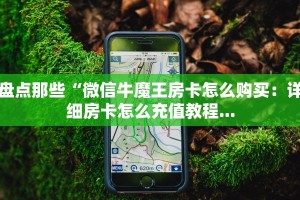 盘点那些“微信牛魔王房卡怎么购买：详细房卡怎么充值教程...