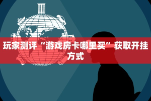 玩家测评“游戏房卡哪里买”获取开挂方式