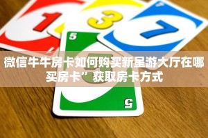 微信牛牛房卡如何购买新星游大厅在哪买房卡”获取房卡方式