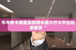 牛牛房卡哪里买微博乐酷大厅大平台玩家解答“