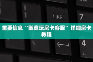 重要信息“随意玩房卡客服”详细房卡教程