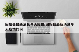 固始县最新消息今天疫情/固始县最新消息今天疫情如何