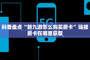 科普盘点“新九游怎么购买房卡”链接房卡在哪里获取