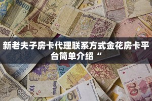 新老夫子房卡代理联系方式金花房卡平台简单介绍“