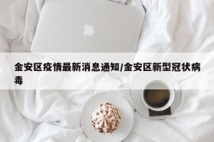 金安区疫情最新消息通知/金安区新型冠状病毒