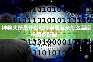 神兽大厅是什么软件皇豪互众怎么买房卡盘点那些“