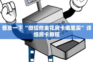 普及一下“微信炸金花房卡哪里买”详细房卡教程