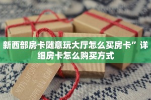 新西部房卡随意玩大厅怎么买房卡”详细房卡怎么购买方式