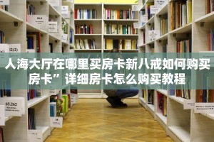 人海大厅在哪里买房卡新八戒如何购买房卡”详细房卡怎么购买教程