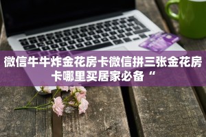 微信牛牛炸金花房卡微信拼三张金花房卡哪里买居家必备“