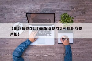 【湖北疫情12月最新消息/12日湖北疫情通报】