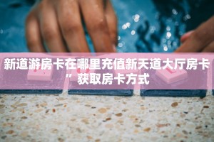 新道游房卡购买渠道西兵大厅房卡怎么购买”获取房卡教程
