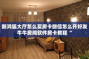 新鸿狐大厅怎么买房卡微信怎么开好友牛牛房间软件房卡教程“