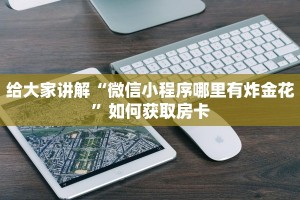 给大家讲解“微信小程序哪里有炸金花”如何获取房卡