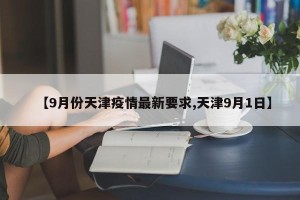 【9月份天津疫情最新要求,天津9月1日】