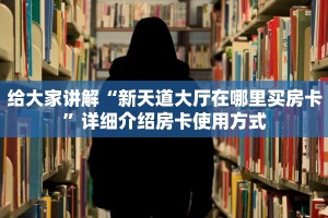 给大家讲解“新天道大厅在哪里买房卡”详细介绍房卡使用方式