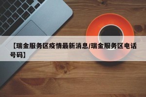 【瑞金服务区疫情最新消息/瑞金服务区电话号码】