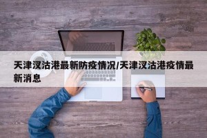 天津汊沽港最新防疫情况/天津汊沽港疫情最新消息