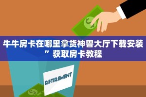牛牛房卡在哪里拿货神兽大厅下载安装”获取房卡教程