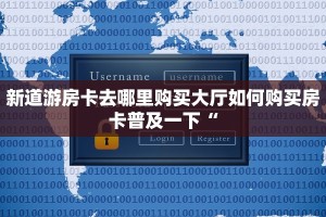 新道游房卡去哪里购买大厅如何购买房卡普及一下“