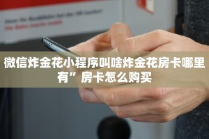 微信炸金花小程序叫啥炸金花房卡哪里有”房卡怎么购买