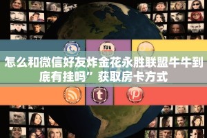 怎么和微信好友炸金花永胜联盟牛牛到底有挂吗”获取房卡方式