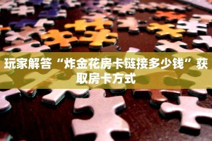 玩家解答“炸金花房卡链接多少钱”获取房卡方式