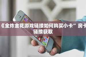 《全炸金花游戏链接如何购买小卡”房卡链接获取