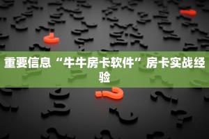 重要信息“牛牛房卡软件”房卡实战经验