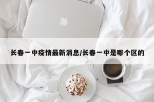 长春一中疫情最新消息/长春一中是哪个区的