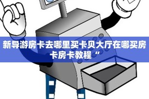 新导游房卡去哪里买卡贝大厅在哪买房卡房卡教程“