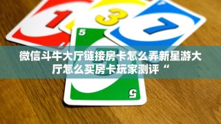 微信斗牛大厅链接房卡怎么弄新星游大厅怎么买房卡玩家测评“