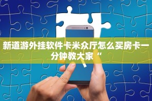 新道游外挂软件卡米众厅怎么买房卡一分钟教大家“