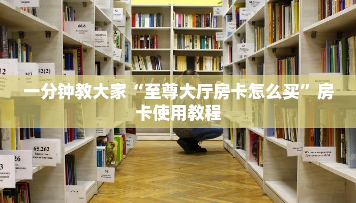 一分钟教大家“至尊大厅房卡怎么买”房卡使用教程