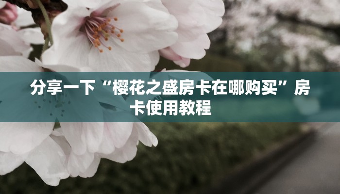 玩家必知“樱花之盛房卡怎么弄”教程房卡分享