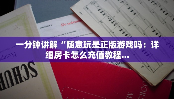 一分钟讲解“随意玩是正版游戏吗：详细房卡怎么充值教程...