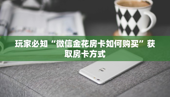 玩家必备教程“微信金花房卡哪里买”详细房卡教程