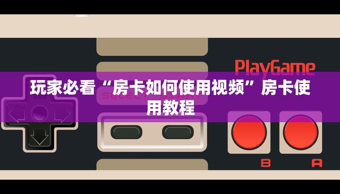 玩家必看“房卡如何使用视频”房卡使用教程