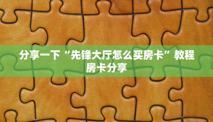分享一下“先锋大厅怎么买房卡”教程房卡分享
