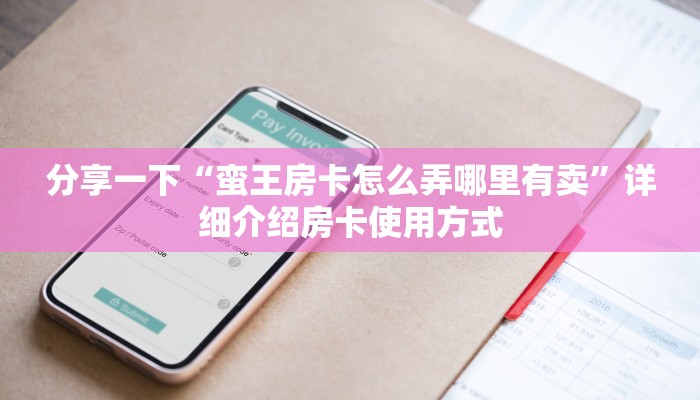 分享一下“蛮王房卡怎么弄哪里有卖”详细介绍房卡使用方式