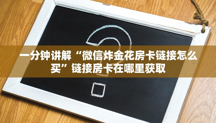 一分钟讲解“微信炸金花房卡链接怎么买”链接房卡在哪里获取