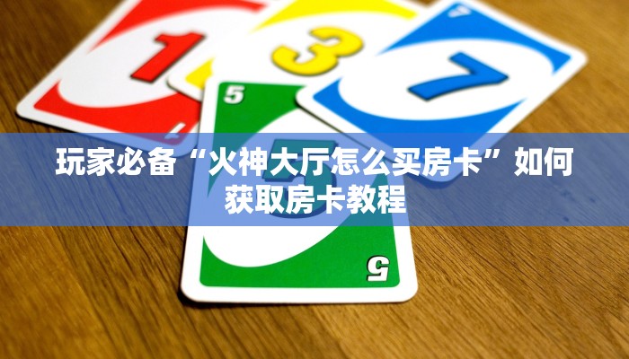 玩家必备“火神大厅怎么买房卡”如何获取房卡教程