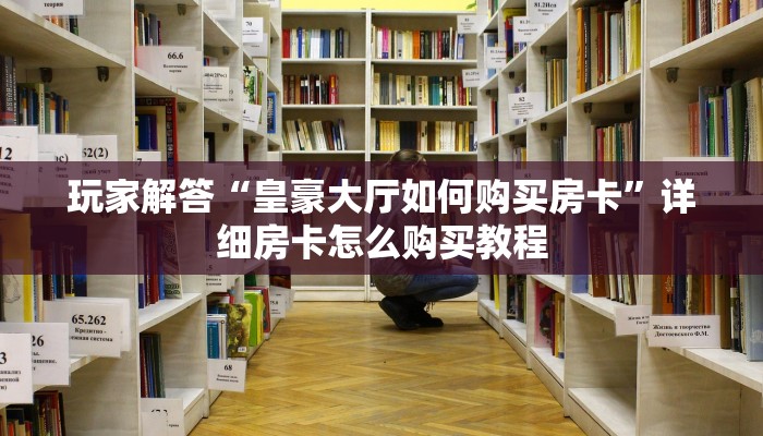 玩家解答“皇豪大厅如何购买房卡”详细房卡怎么购买教程