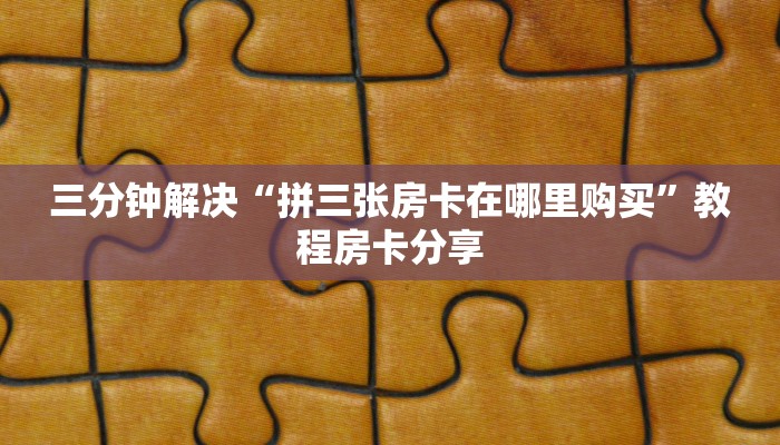 三分钟解决“拼三张房卡在哪里购买”教程房卡分享