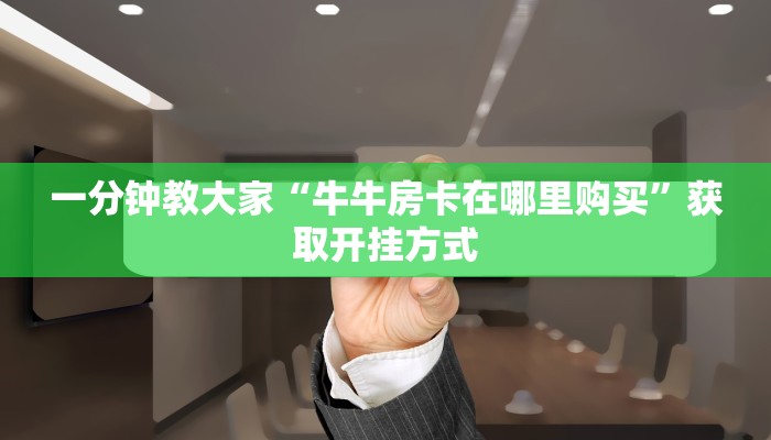 玩家测评“牛牛房卡哪里买百度知道”获取房卡教程