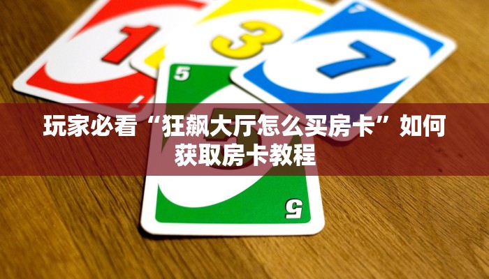 玩家必看“狂飙大厅怎么买房卡”如何获取房卡教程