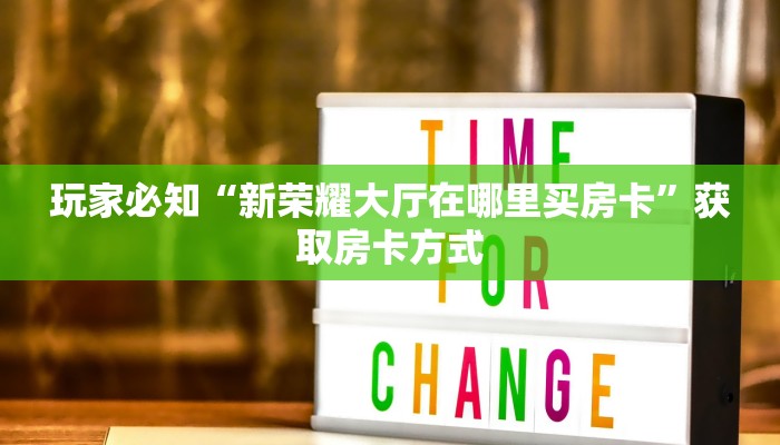 玩家必知“新荣耀大厅在哪里买房卡”获取房卡方式