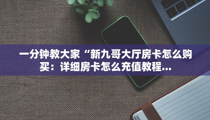 7分钟了解“新青龙大厅牛牛金花房卡怎么购买”详细房卡教程